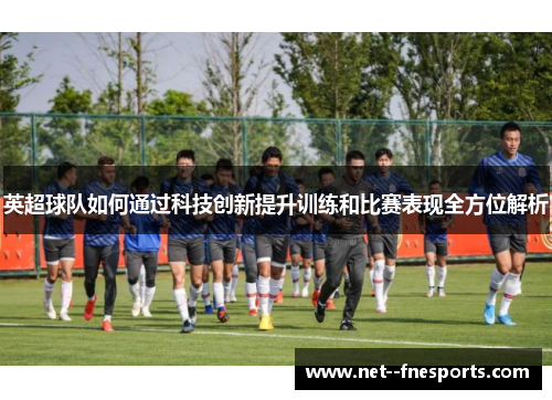 英超球队如何通过科技创新提升训练和比赛表现全方位解析