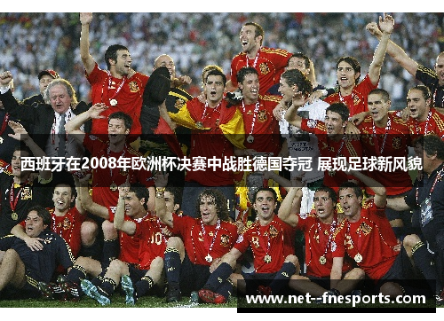 西班牙在2008年欧洲杯决赛中战胜德国夺冠 展现足球新风貌