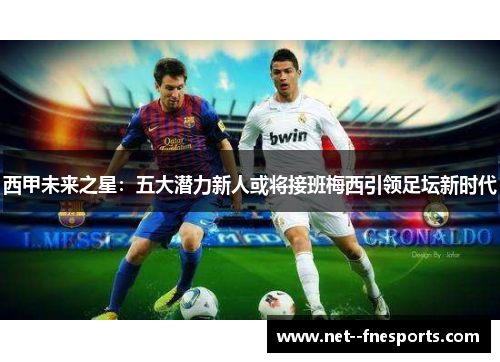 西甲未来之星：五大潜力新人或将接班梅西引领足坛新时代