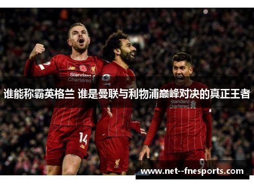 谁能称霸英格兰 谁是曼联与利物浦巅峰对决的真正王者