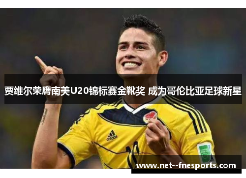 贾维尔荣膺南美U20锦标赛金靴奖 成为哥伦比亚足球新星