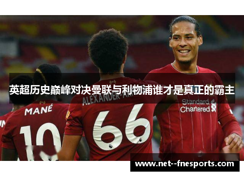 英超历史巅峰对决曼联与利物浦谁才是真正的霸主