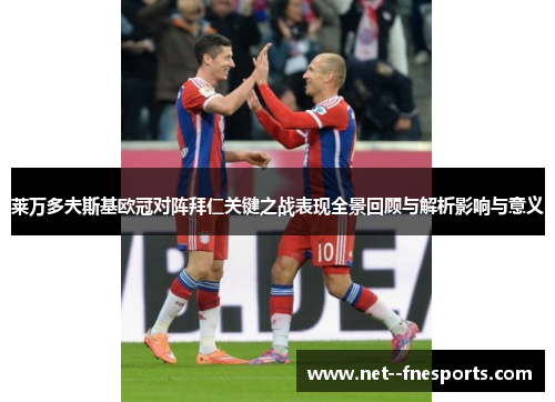 莱万多夫斯基欧冠对阵拜仁关键之战表现全景回顾与解析影响与意义