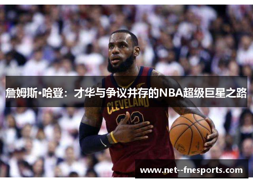 詹姆斯·哈登：才华与争议并存的NBA超级巨星之路