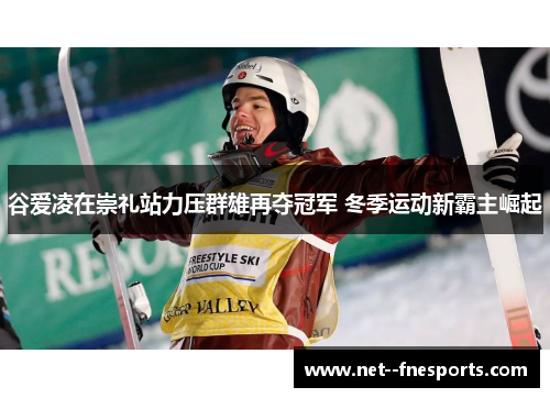 谷爱凌在崇礼站力压群雄再夺冠军 冬季运动新霸主崛起 谷爱凌在崇礼站力压群雄再夺冠军 冬季运动新霸主崛起