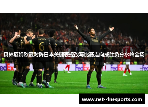 贝林厄姆欧冠对阵日本关键表现改写比赛走向成胜负分水岭全场 贝林厄姆欧冠对阵日本关键表现改写比赛走向成胜负分水岭全场
