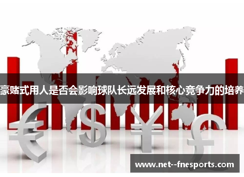 豪赌式用人是否会影响球队长远发展和核心竞争力的培养 豪赌式用人是否会影响球队长远发展和核心竞争力的培养