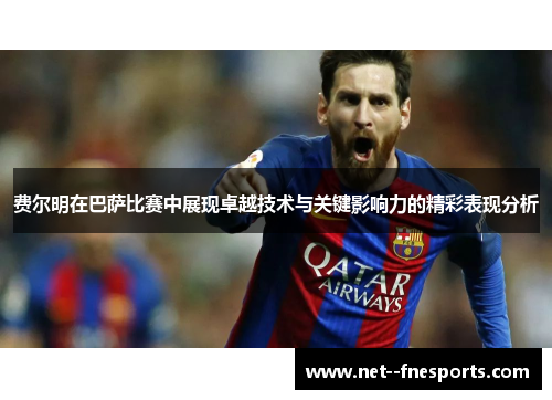 费尔明在巴萨比赛中展现卓越技术与关键影响力的精彩表现分析 费尔明在巴萨比赛中展现卓越技术与关键影响力的精彩表现分析