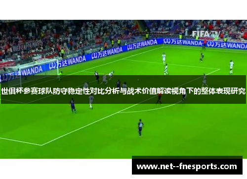 世俱杯参赛球队防守稳定性对比分析与战术价值解读视角下的整体表现研究