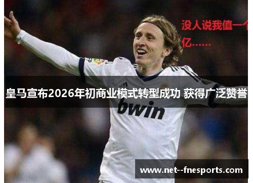 皇马宣布2026年初商业模式转型成功 获得广泛赞誉