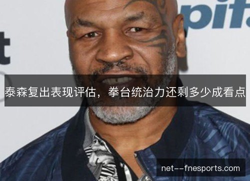 泰森复出表现评估，拳台统治力还剩多少成看点